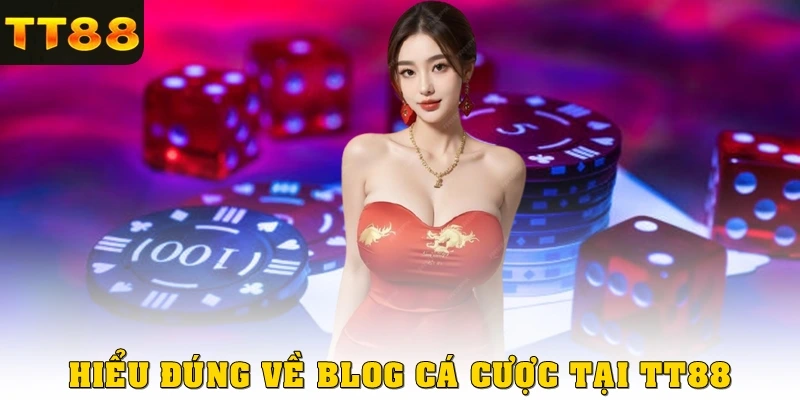 Hiểu đúng về Blog cá cược TT88